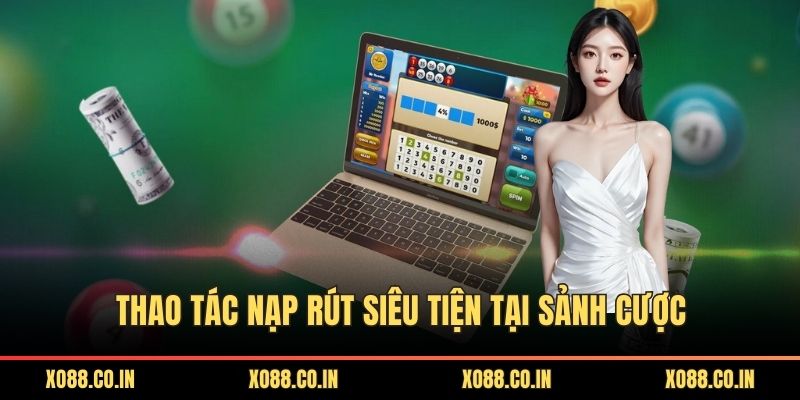 Thao tác nạp rút siêu tiện tại sảnh cược